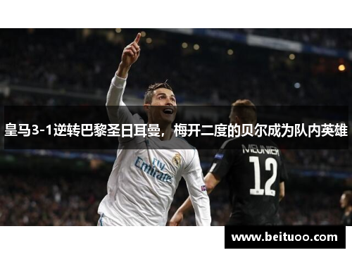 皇马3-1逆转巴黎圣日耳曼，梅开二度的贝尔成为队内英雄
