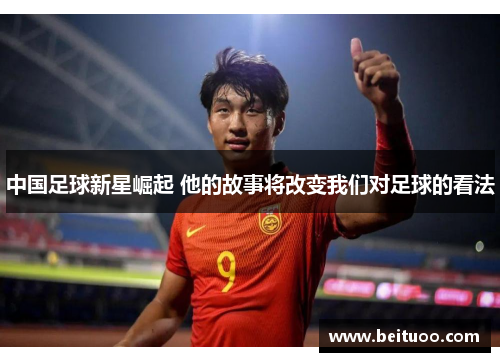 中国足球新星崛起 他的故事将改变我们对足球的看法
