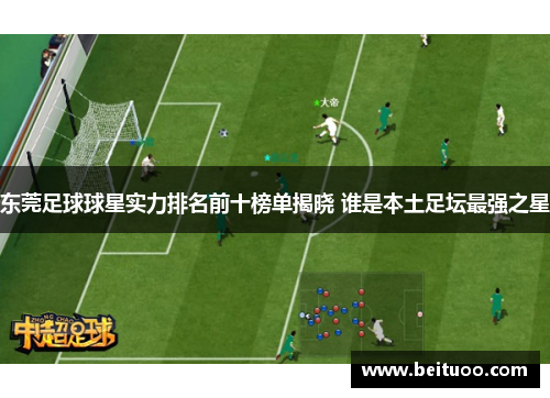 东莞足球球星实力排名前十榜单揭晓 谁是本土足坛最强之星