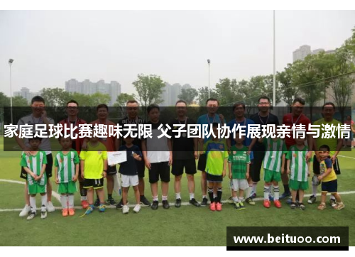 家庭足球比赛趣味无限 父子团队协作展现亲情与激情